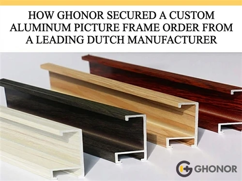 How Ghonor Won Trust Of A Dutch Aluminum Picture Frame Manufacturer